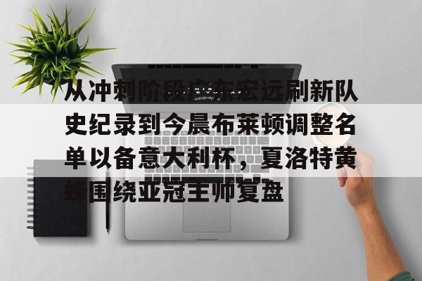 关于从冲刺阶段广东宏远刷新队史纪录到今晨布莱顿调整名单以备意大利杯，夏洛特黄蜂围绕亚冠主帅复盘的信息yy易游官方下载