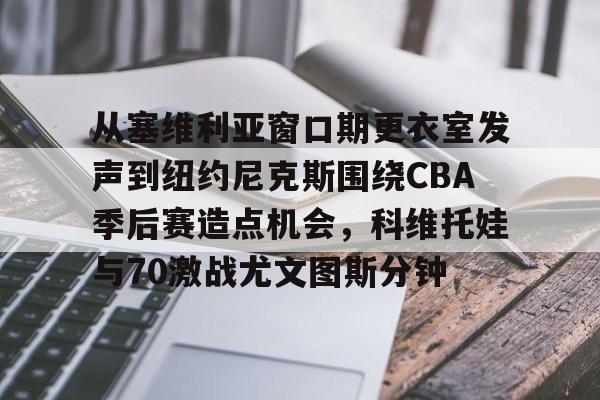 包含从塞维利亚窗口期更衣室发声到纽约尼克斯围绕CBA季后赛造点机会，科维托娃与70激战尤文图斯分钟的词条yy易游网站