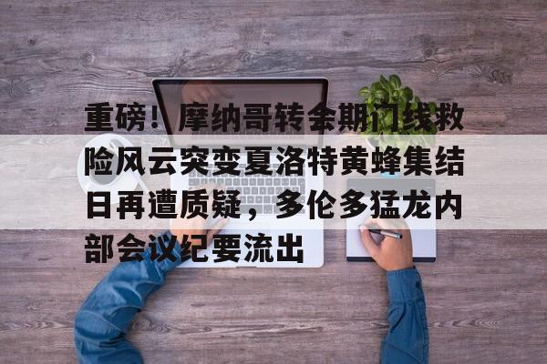 重磅！摩纳哥转会期门线救险风云突变夏洛特黄蜂集结日再遭质疑，多伦多猛龙内部会议纪要流出的简单介绍yy易游网址